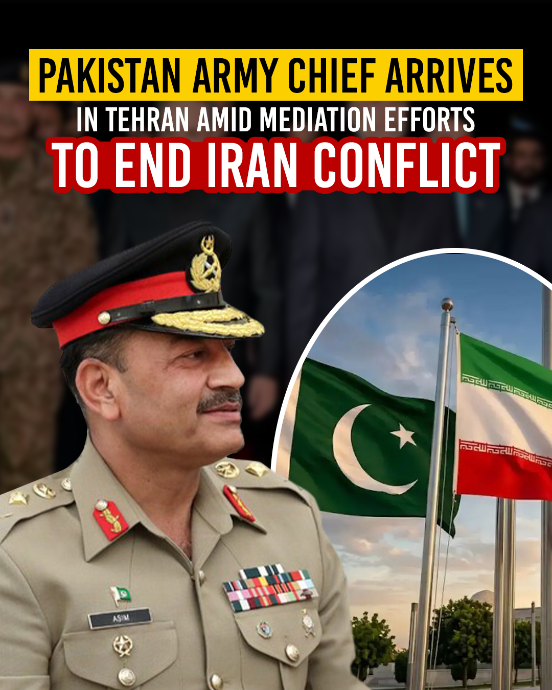 Pakistan Army Chief Arrives in Tehran Amid Mediation Efforts to End Iran Conflict